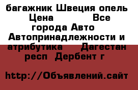 багажник Швеция опель › Цена ­ 4 000 - Все города Авто » Автопринадлежности и атрибутика   . Дагестан респ.,Дербент г.